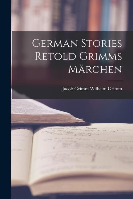 German Stories Retold Grimms Märchen - Jacob Grimm Wilhelm Grimm