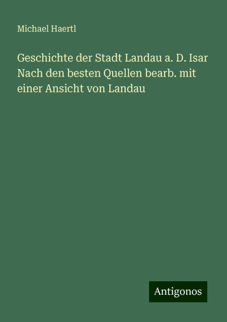 Geschichte der Stadt Landau a. D. Isar Nach den besten Quellen bearb. mit einer Ansicht von Landau - Michael Haertl