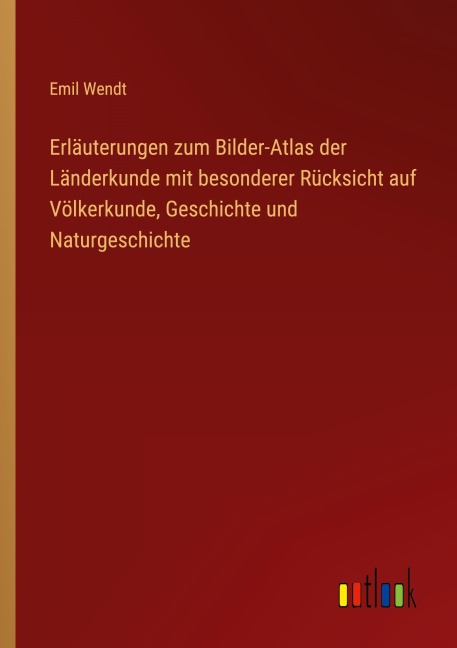 Erläuterungen zum Bilder-Atlas der Länderkunde mit besonderer Rücksicht auf Völkerkunde, Geschichte und Naturgeschichte - Emil Wendt