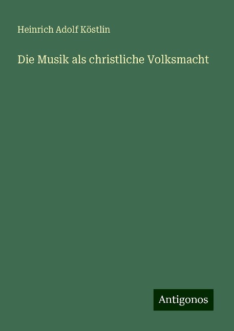 Die Musik als christliche Volksmacht - Heinrich Adolf Köstlin