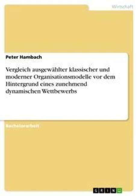 Vergleich ausgewählter klassischer und moderner Organisationsmodelle vor dem Hintergrund eines zunehmend dynamischen Wettbewerbs - Peter Hambach