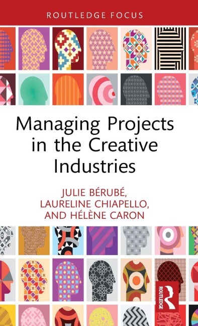 Managing Projects in the Creative Industries - Julie Bérubé, Laureline Chiapello, Hélène Caron