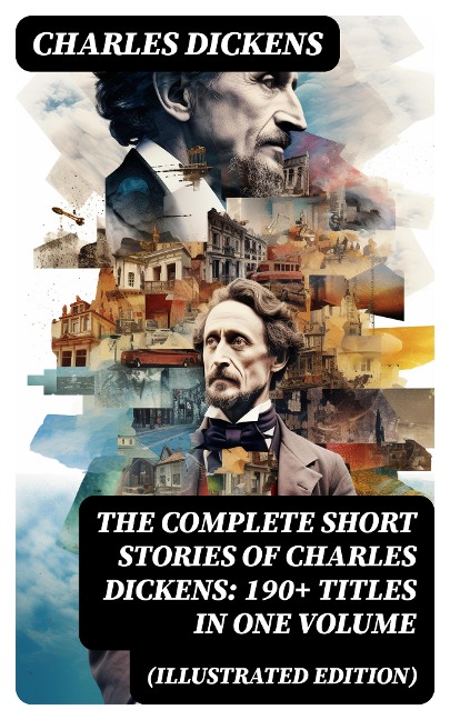 The Complete Short Stories of Charles Dickens: 190+ Titles in One Volume (Illustrated Edition) - Charles Dickens