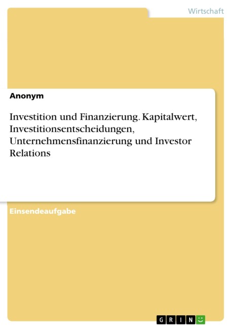Investition und Finanzierung. Kapitalwert, Investitionsentscheidungen, Unternehmensfinanzierung und Investor Relations - 