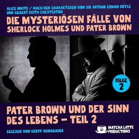 Pater Brown und der Sinn des Lebens - Teil 2 (Die mysteriösen Fälle von Sherlock Holmes und Pater Brown, Folge 2) - Gilbert Keith Chesterton, Arthur Conan Doyle, Alice White