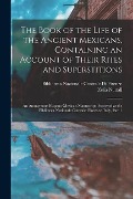 The Book of the Life of the Ancient Mexicans, Containing an Account of Their Rites and Superstitions: An Anonymous Hispano-Mexican Manuscript Preserve - Zelia Nuttall