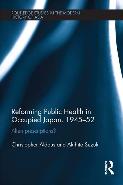 Reforming Public Health in Occupied Japan, 1945-52 - Christopher Aldous, Akihito Suzuki