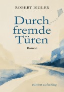 Cover-Bild zum Titel 'Durch fremde Türen' von 'Robert Bigler'