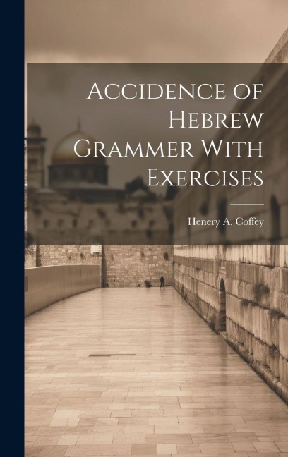 Accidence of Hebrew Grammer With Exercises - Henery A Coffey