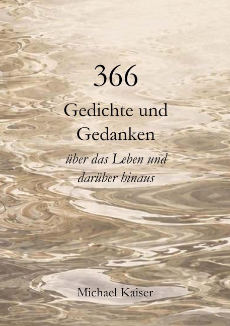 366 Gedichte und Gedanken über das Leben und darüber hinaus - Michael Kaiser