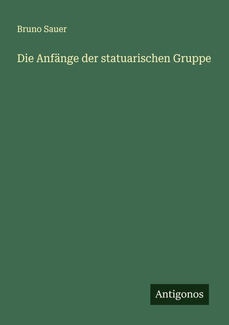 Die Anfänge der statuarischen Gruppe - Bruno Sauer