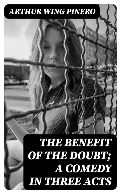 The Benefit of the Doubt; a Comedy in Three Acts - Arthur Wing Pinero