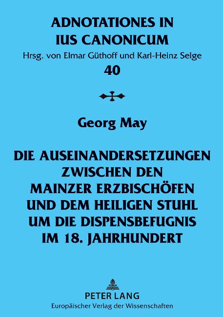 Die Auseinandersetzungen zwischen den Mainzer Erzbischöfen und dem Heiligen Stuhl um die Dispensbefugnis im 18. Jahrhundert - Georg May