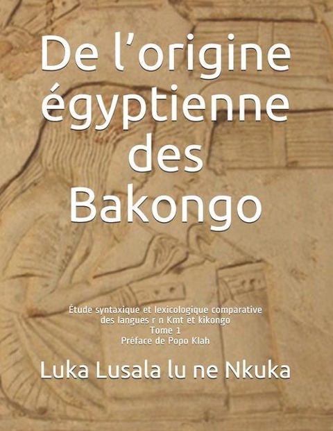 De l'origine égyptienne des Bakongo: Étude syntaxique et lexicologique comparative des langues r n Kmt et kikongo - Luka Lusala Lu Ne Nkuka Sj