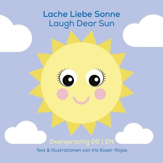 Lache liebe Sonne - Laugh Dear Sun - Iris Koser-Rojas Lache liebe Sonne - Laugh Dear Sun - Iris Koser-Rojas
