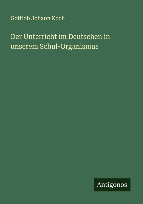 Der Unterricht im Deutschen in unserem Schul-Organismus - Gottlob Johann Koch
