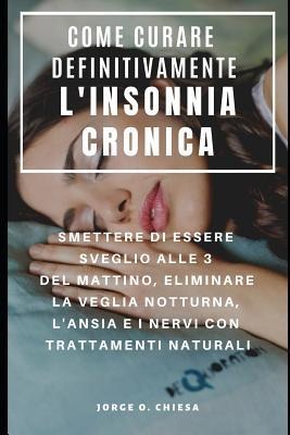 Come Curare Definitivamente l'Insonnia Cronica: Smettere Di Essere Sveglio Alle 3 del Mattino, Eliminare La Veglia Notturna, l'Ansia E I Nervi Con Tra - Gaston Echevarria, Jorge O. Chiesa