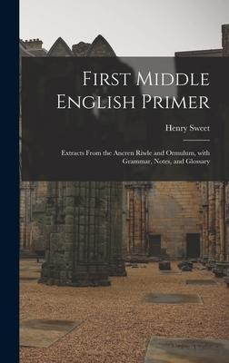 First Middle English Primer: Extracts From the Ancren Riwle and Ormulum, With Grammar, Notes, and Glossary - Henry Sweet