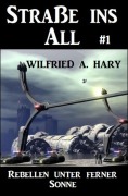 Straße ins All 1: Rebellen unter ferner Sonne - Wilfried A. Hary