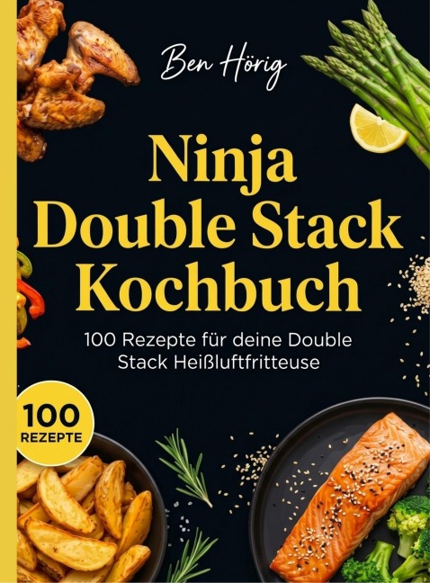 Ninja Double Stack Kochbuch- 100 Rezepte für deine Double Stack Heißluftfritteuse. - Ben Hörig