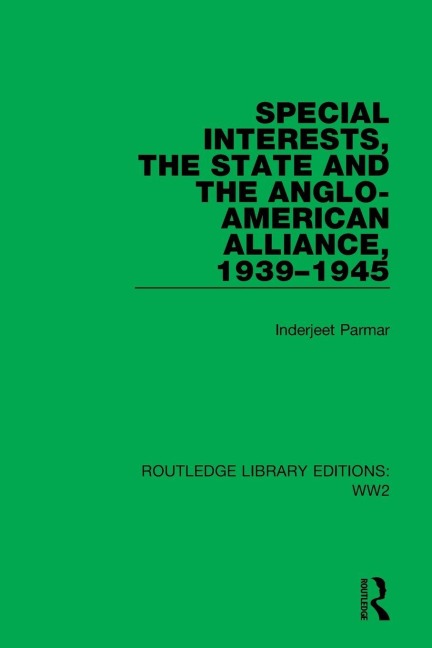 Special Interests, the State and the Anglo-American Alliance, 1939-1945 - Inderjeet Parmar