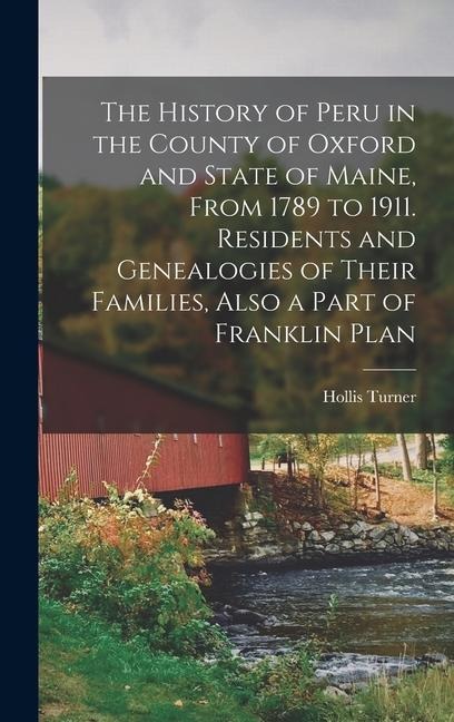 The History of Peru in the County of Oxford and State of Maine, From 1789 to 1911. Residents and Genealogies of Their Families, Also a Part of Franklin Plan - Hollis Turner