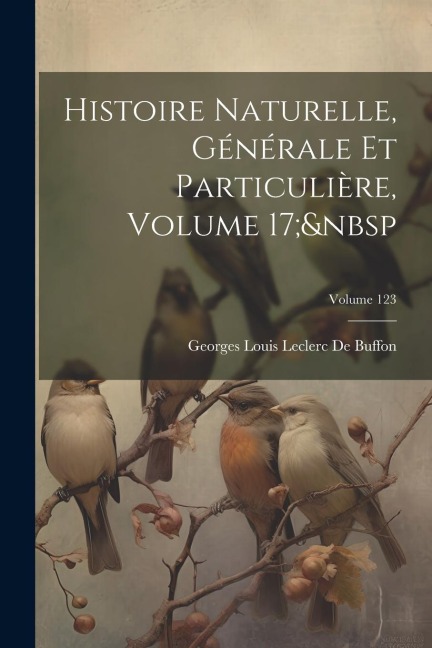 Histoire Naturelle, Générale Et Particulière, Volume 17; Volume 123 - Georges Louis Leclerc De Buffon