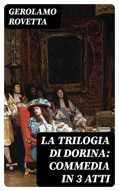 La trilogia di Dorina: Commedia in 3 atti - Gerolamo Rovetta