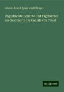 Ungedruckte Berichte und Tagebücher zur Geschichte des Concils von Trient - Johann Joseph Ignaz von Döllinger