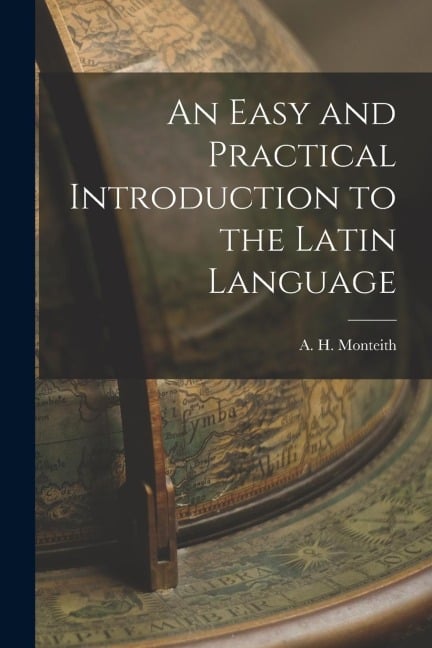 An Easy and Practical Introduction to the Latin Language - A. H. Monteith