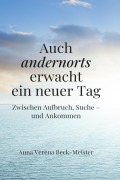 Cover-Bild zum Titel 'Auch andernorts erwacht ein neuer Tag' von 'Anna Verena Beck-Meister'
