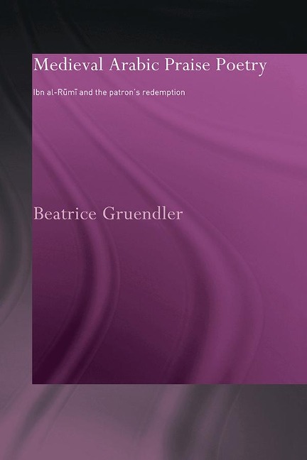 Medieval Arabic Praise Poetry - Beatrice Gruendler