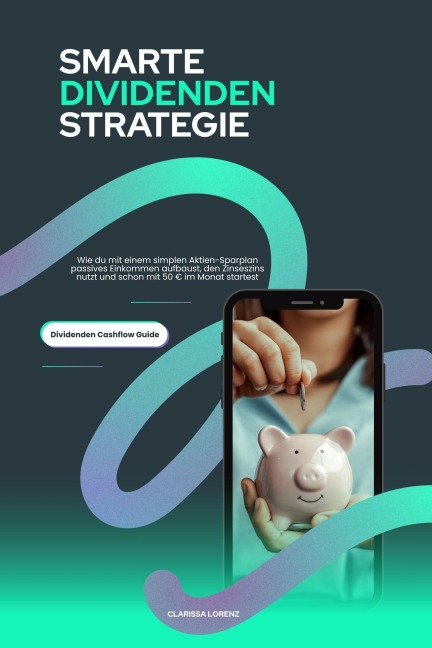 Smarte Dividenden Strategie - Wie du mit einem simplen Aktien-Sparplan passives Einkommen aufbaust, den Zinseszins nutzt und schon mit 50 EUR im Monat startest (Dividenden Cashflow Guide) - Clarissa Lorenz