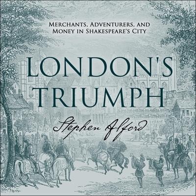London's Triumph Lib/E: Merchants, Adventurers, and Money in Shakespeare's City - Stephen Alford