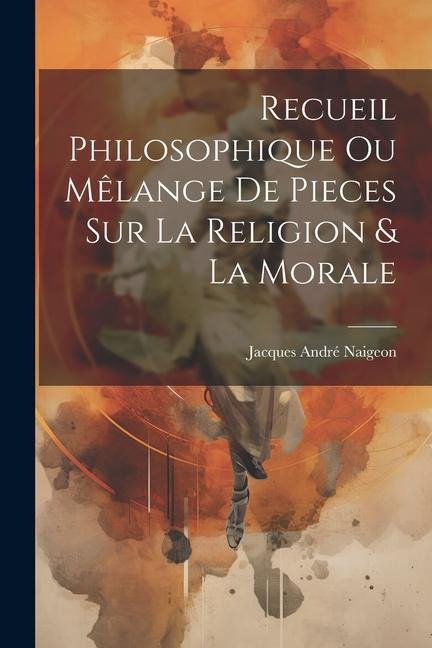 Recueil Philosophique Ou Mêlange De Pieces Sur La Religion & La Morale - Jacques André Naigeon