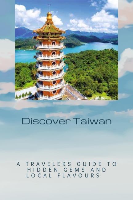 Discover Taiwan: A Traveler's Guide to Hidden Gems and Local Flavours - Kevin Smith