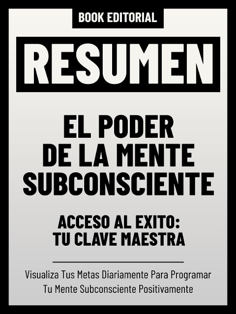 Resumen - El Poder De La Mente Subconsciente - Acceso Al Éxito: Tu Clave Maestra - Book Editorial, Book Editorial