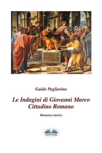 Le indagini di Giovanni Marco cittadino romano: Romanzo storico - Guido Pagliarino