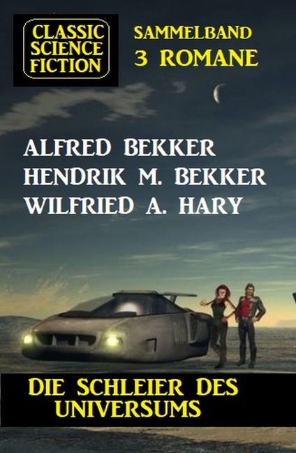 Die Schleier des Universums: Classic Science Fiction Sammelband 3 Romane - Alfred Bekker, Hendrik M. Bekker, Wilfried A. Hary