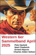 Cover-Bild zum Titel 'Western 6er Sammelband April 2025' von 'Neal Chadwick, Pete Hackett, Ernest Haycox'
