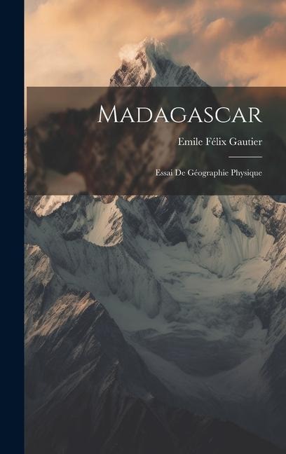 Madagascar: Essai De Géographie Physique - Emile Félix Gautier