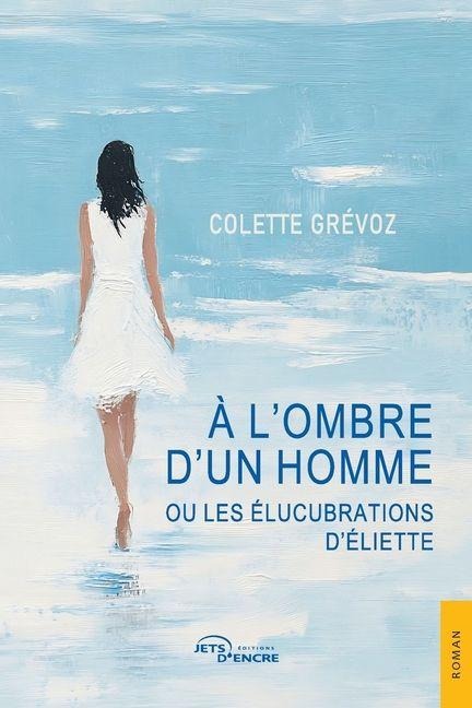 À l'ombre d'un homme ou les Élucubrations d'Éliette - Colette Grévoz
