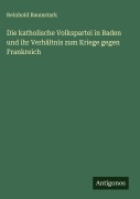 Die katholische Volkspartei in Baden und ihr Verhältnis zum Kriege gegen Frankreich - Reinhold Baumstark