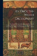 An English-welsh Dictionary: Neu, Eir-lyfr Saes'neg A Chymraeg. An English-welsh Dictionary In Which The English Words Are Accompanied By Those Whi - Anonymous