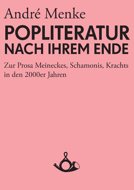 Die Popliteratur nach ihrem Ende. Zur Prosa Meineckes, Schamonis, Krachts in den 2000er Jahren - André Menke