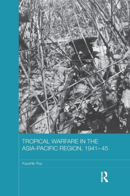 Tropical Warfare in the Asia-Pacific Region, 1941-45 - Kaushik Roy