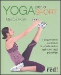Yoga per lo sport. I sorprendenti contributi di un'arte antica agli sport oggi più diffusi - Maurizio Morelli