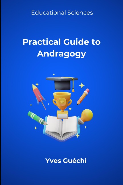 Practical Guide to Andragogy (Educational Sciences) - Yves Guéchi