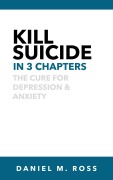 Cover-Bild zum Titel 'Kill Suicide in 3 Chapters¿:¿ The Cure for Depression & Anxiety (The 3 Chapter Collection, #1)' von 'Daniel M. Ross'