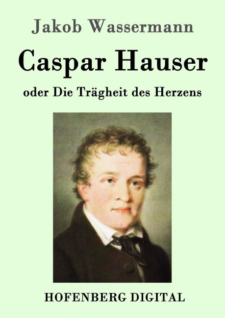 Caspar Hauser oder Die Trägheit des Herzens - Jakob Wassermann